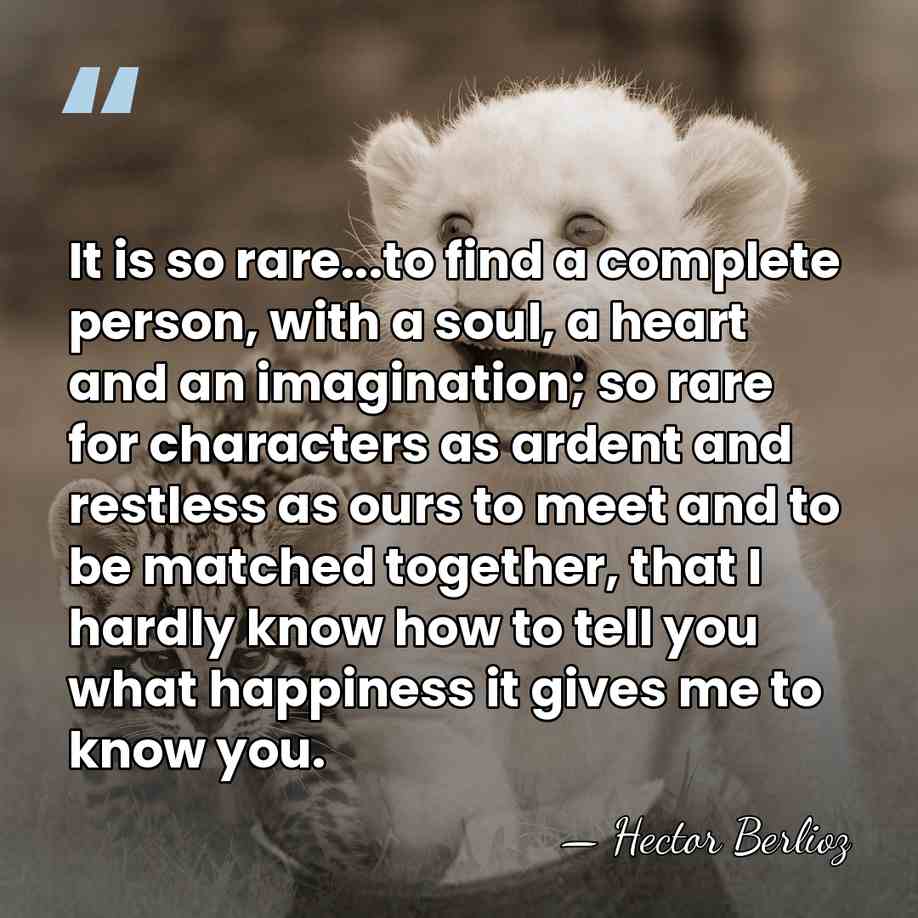 It is so rare...to find a complete person, with a soul, a&hellip; - Hector Berlioz