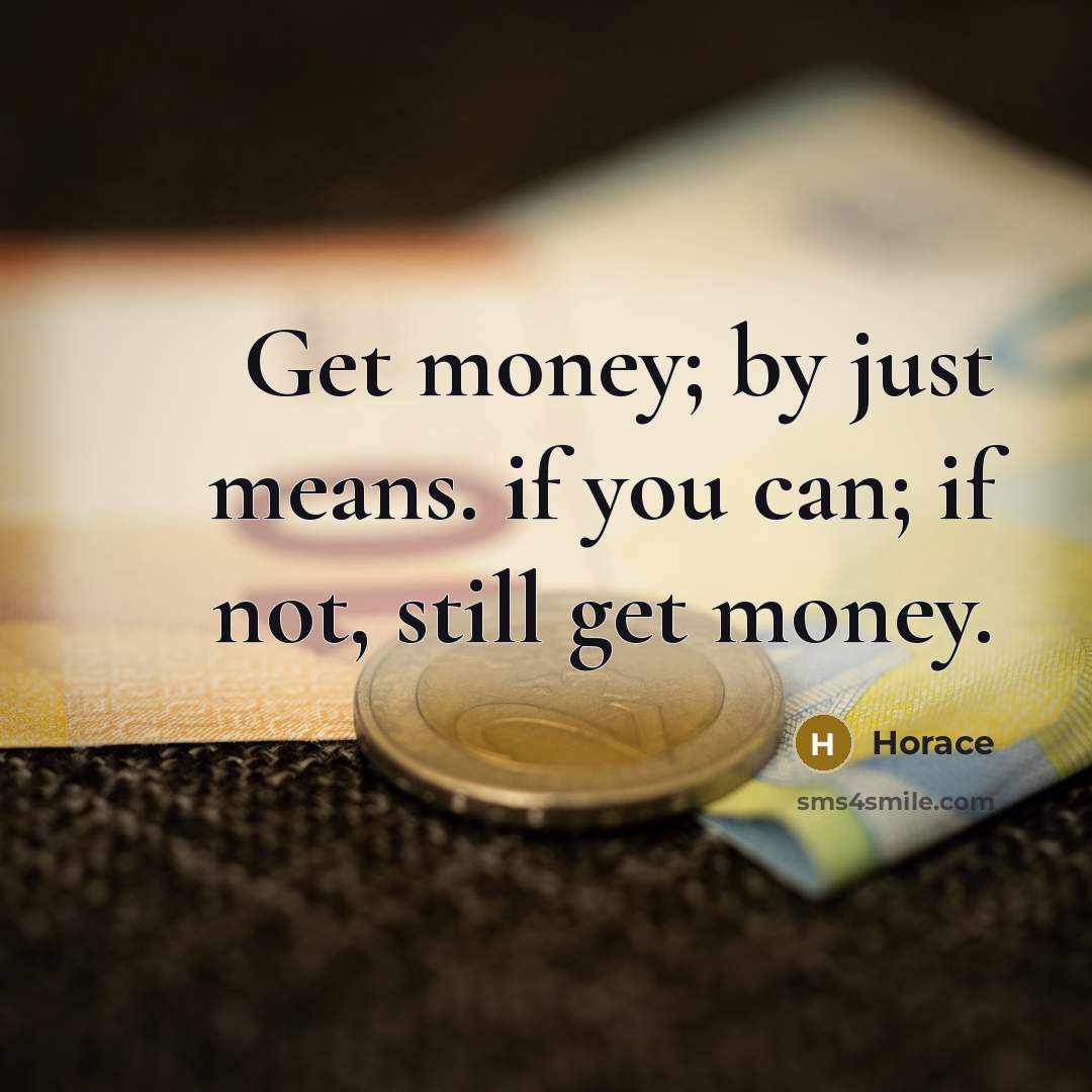 “Get money; by just means. if you can; if not,…” quote by Horace