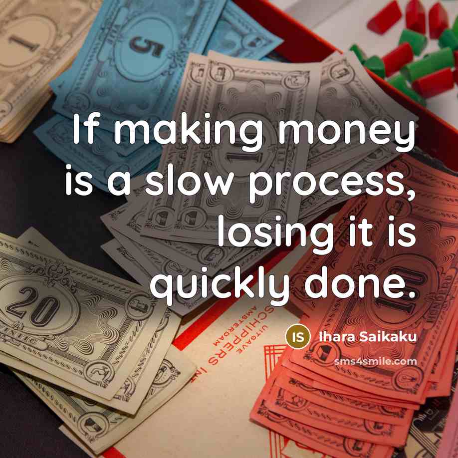 “If making money is a slow process, losing it is quickly done.” quote by Ihara Saikaku