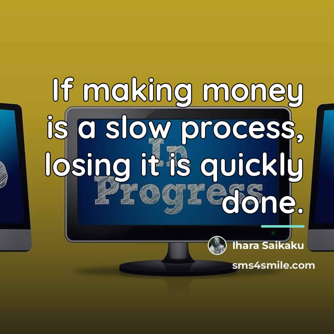 “If making money is a slow process, losing it is…” quote by Ihara Saikaku