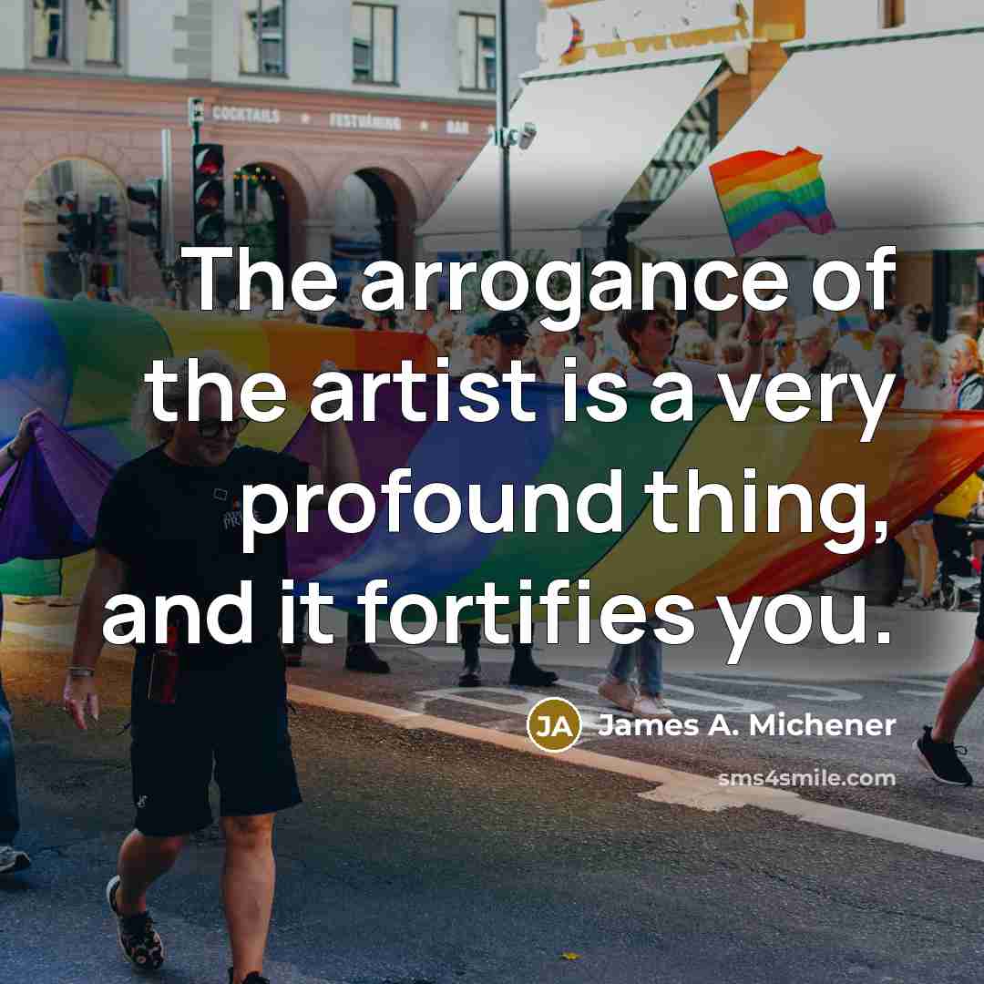 “The arrogance of the artist is a very profound thing,…” quote by James A. Michener