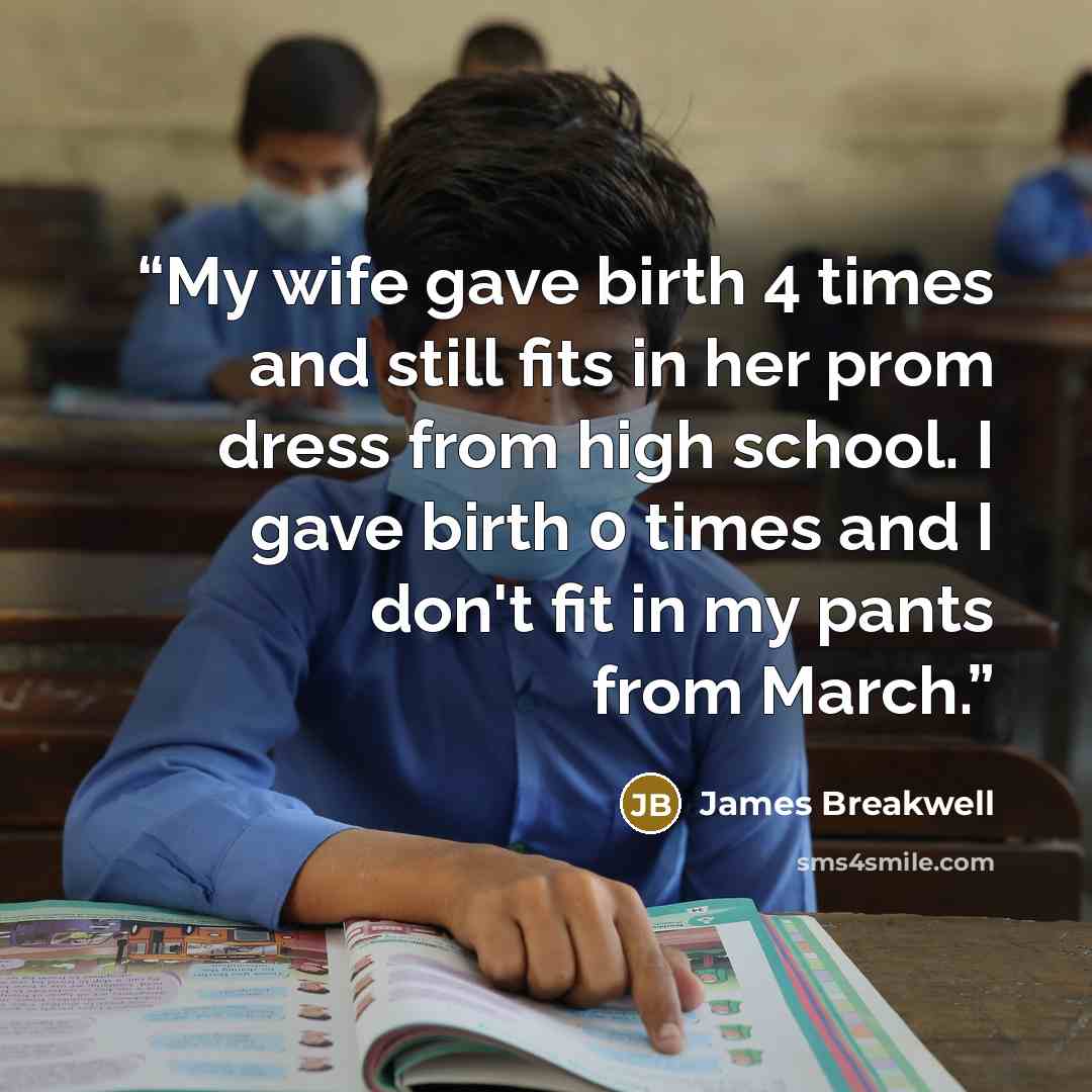 “My wife gave birth 4 times and still fits in her prom dress from high school. I gave birth 0 times and I don't fit in my pants from March.” quote by James Breakwell