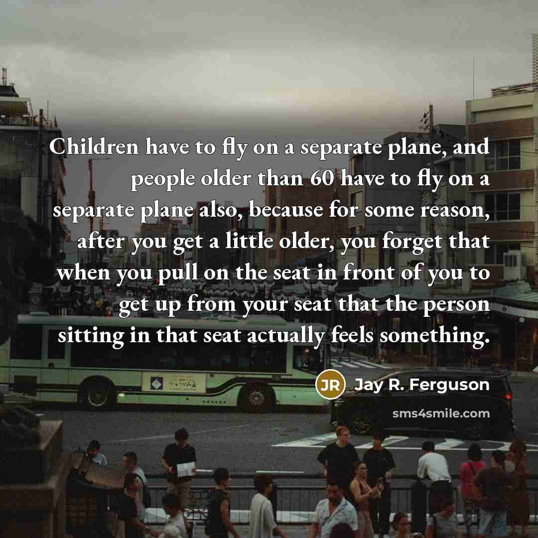 “Children have to fly on a separate plane, and people…” quote by Jay R. Ferguson