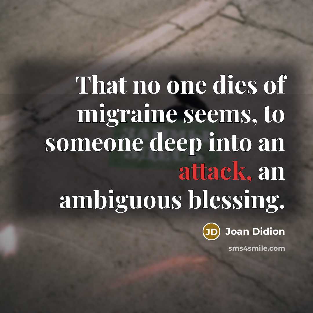 “That no one dies of migraine seems, to someone deep…” quote by Joan Didion