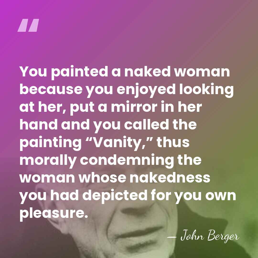 You painted a naked woman because you enjoyed looking at her, put&hellip; - John Berger