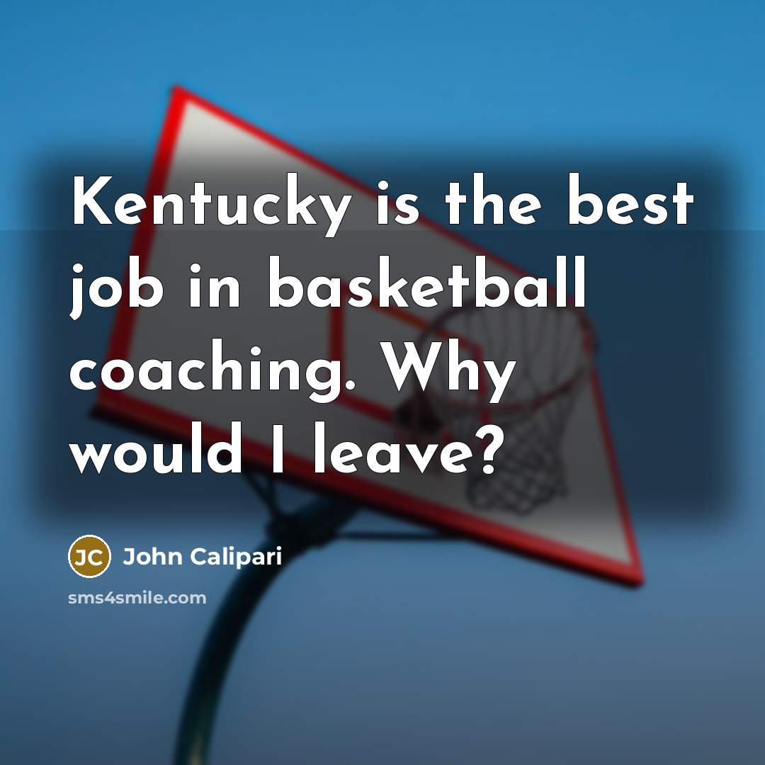 “Kentucky is the best job in basketball coaching. Why would…” quote by John Calipari