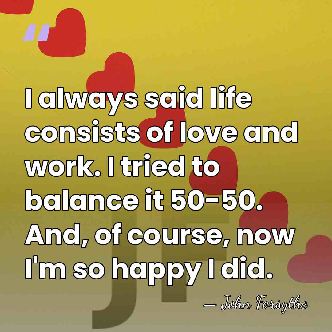 I always said life consists of love and work. I tried to&hellip; - John Forsythe