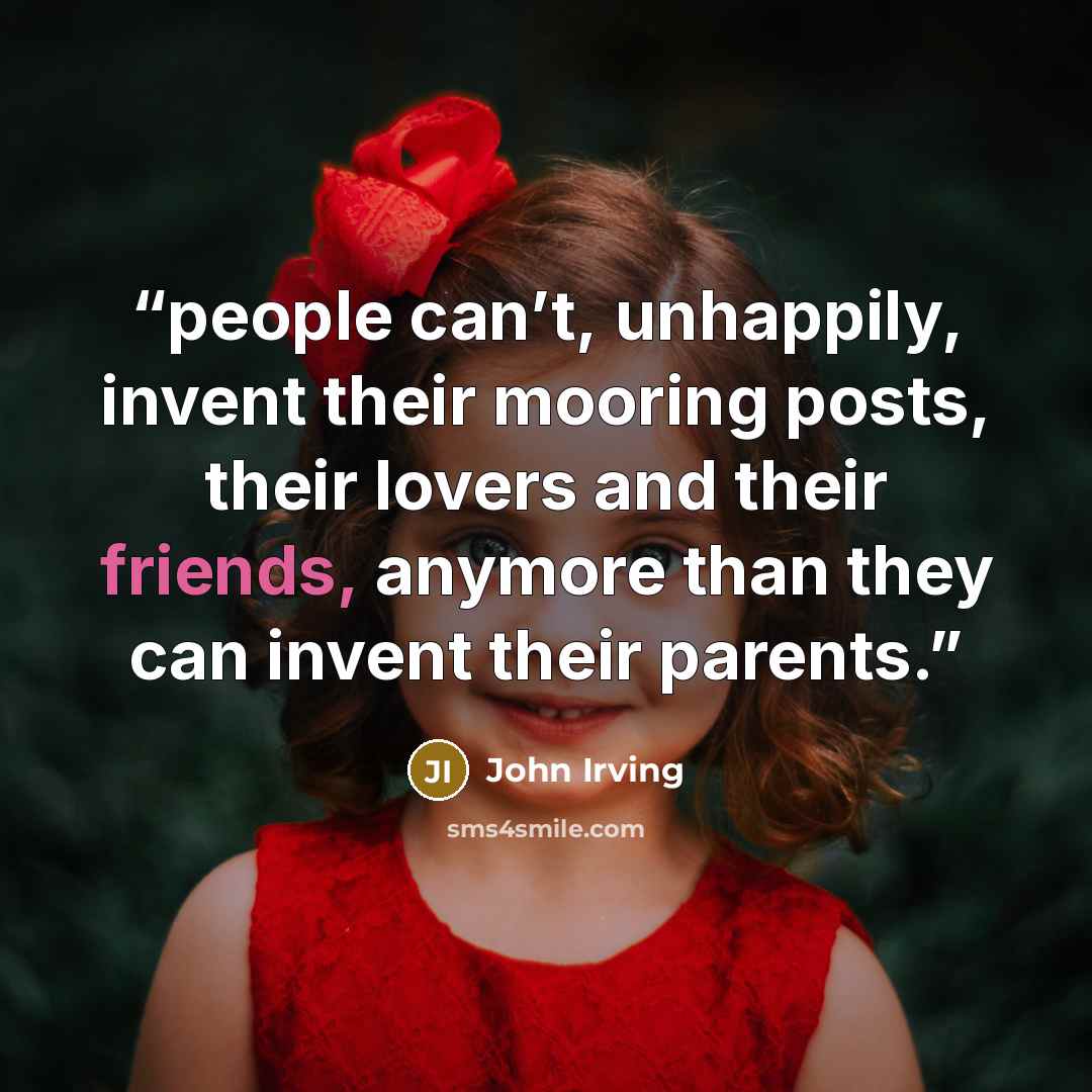 “people can’t, unhappily, invent their mooring posts, their lovers and their friends, anymore than they can invent their parents.” quote by John Irving