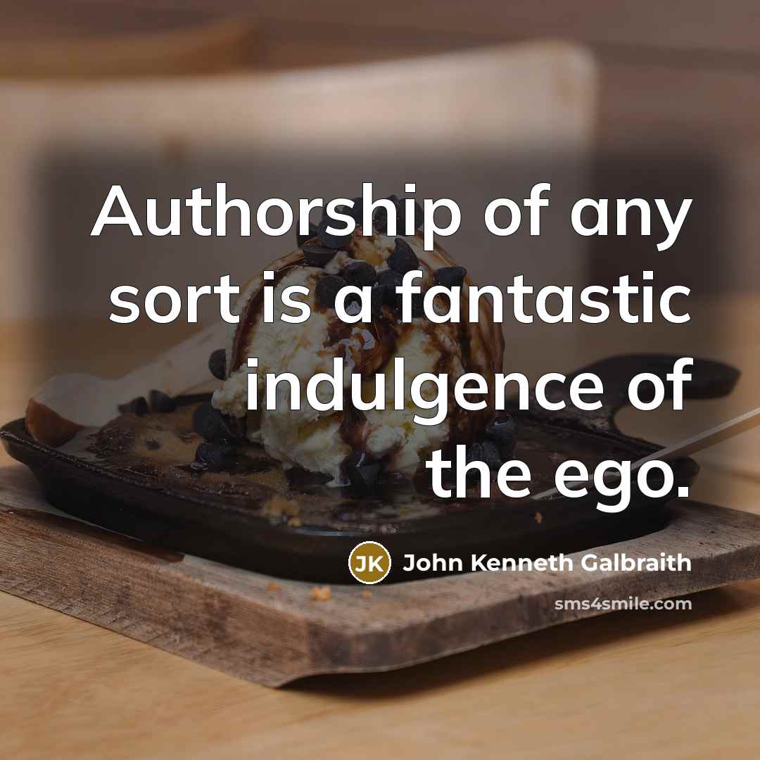 “Authorship of any sort is a fantastic indulgence of the…” quote by John Kenneth Galbraith