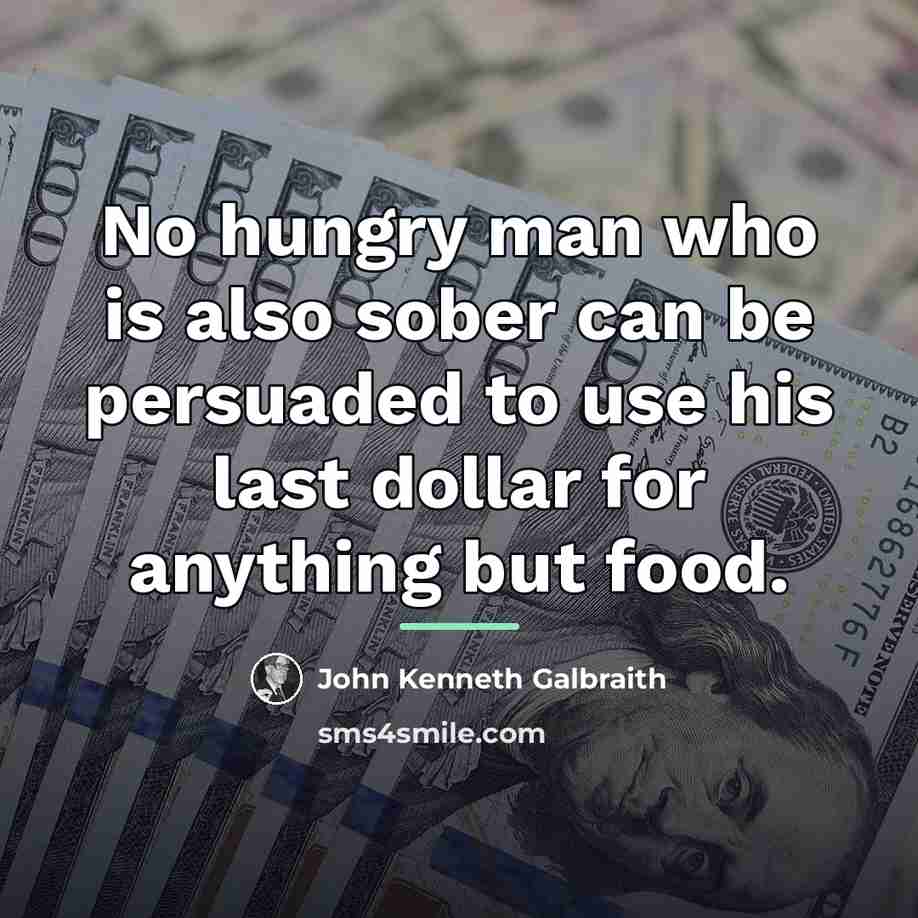 “No hungry man who is also sober can be persuaded…” quote by John Kenneth Galbraith