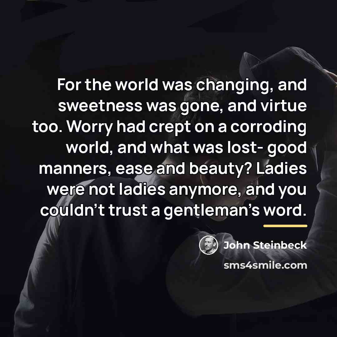 “For the world was changing, and sweetness was gone, and…” quote by John Steinbeck