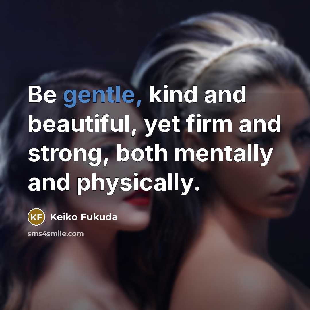 “Be gentle, kind and beautiful, yet firm and strong, both…” quote by Keiko Fukuda