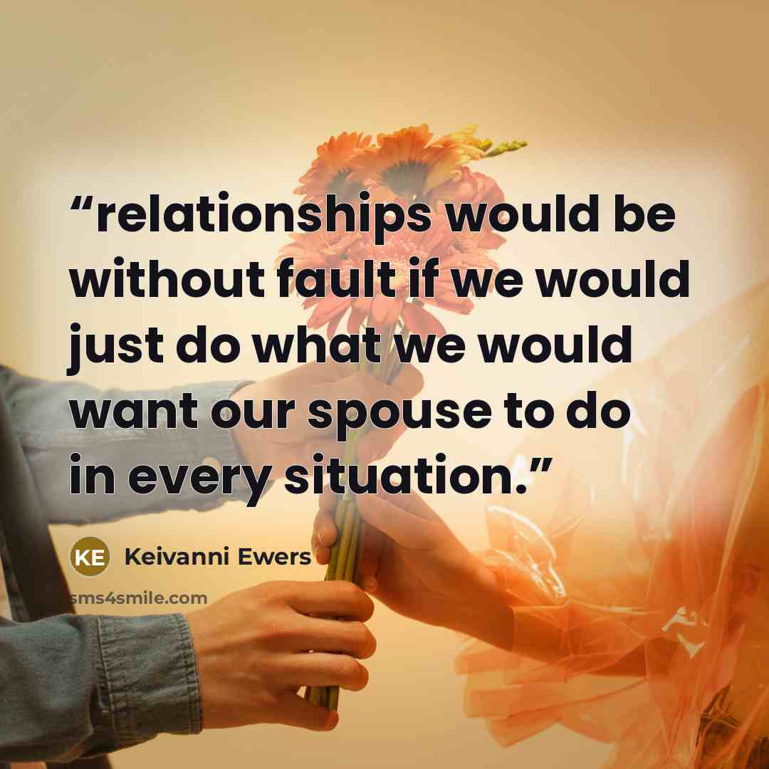 “relationships would be without fault if we would just do what we would want our spouse to do in every situation.” quote by Keivanni Ewers