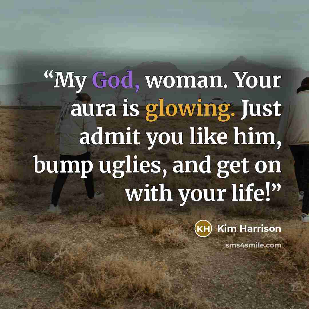 “My God, woman. Your aura is glowing. Just admit you like him, bump uglies, and get on with your life!” quote by Kim Harrison