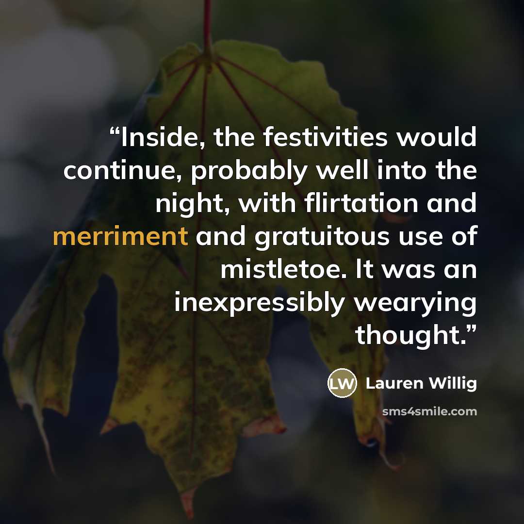 “Inside, the festivities would continue, probably well into the night, with flirtation and merriment and gratuitous use of mistletoe. It was an inexpressibly wearying thought.” quote by Lauren Willig