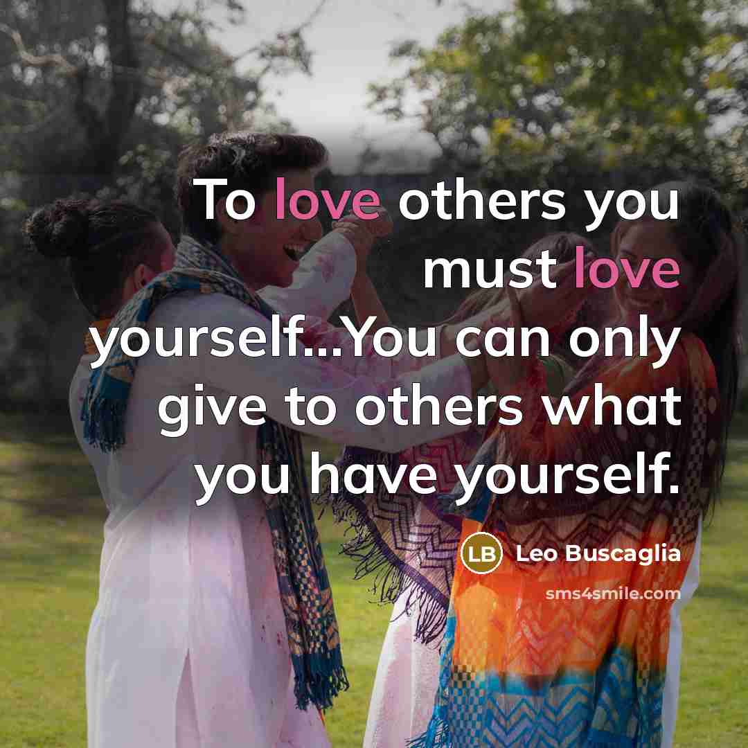 “To love others you must love yourself...You can only give…” quote by Leo Buscaglia