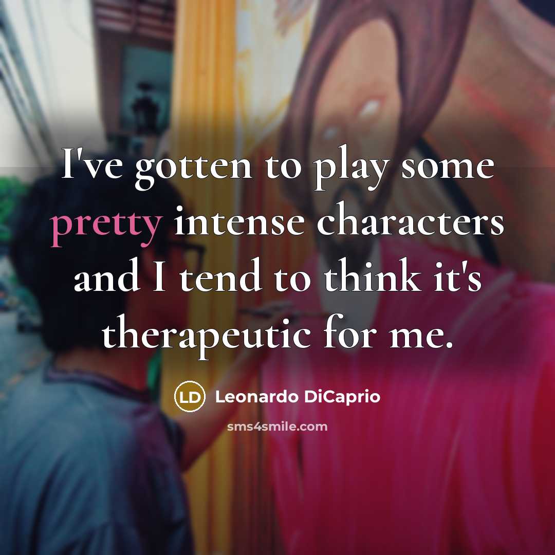 “I've gotten to play some pretty intense characters and I…” quote by Leonardo DiCaprio
