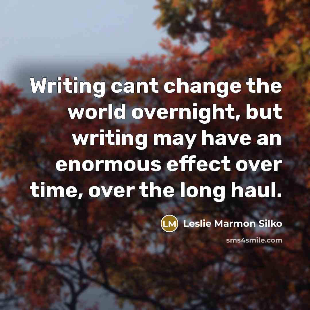 “Writing cant change the world overnight, but writing may have…” quote by Leslie Marmon Silko