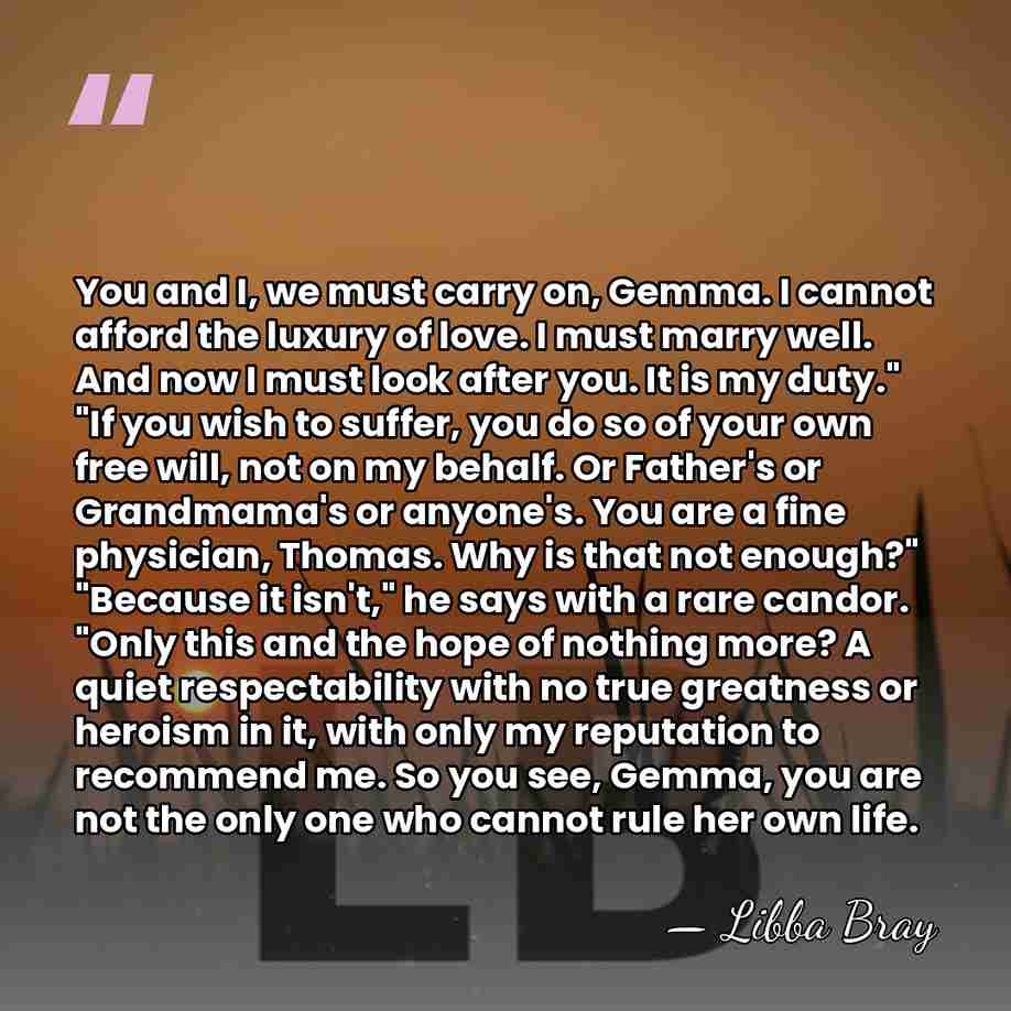 You and I, we must carry on, Gemma. I cannot afford the&hellip; - Libba Bray