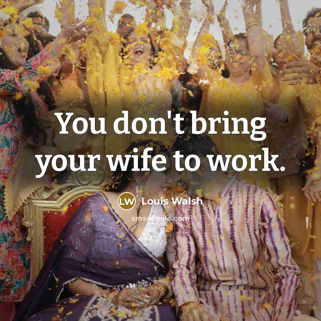 “You don't bring your wife to work.…” quote by Louis Walsh