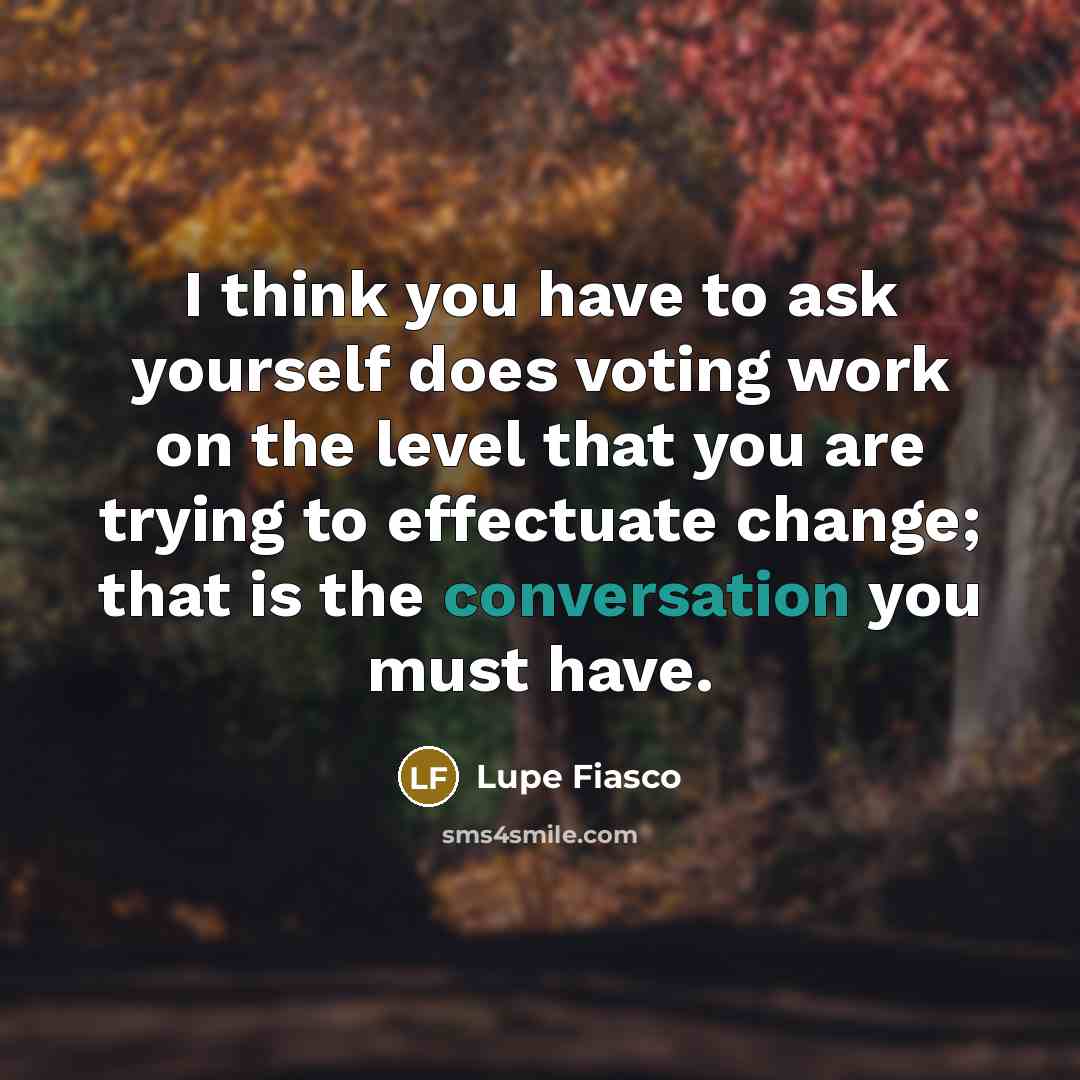 “I think you have to ask yourself does voting work…” quote by Lupe Fiasco