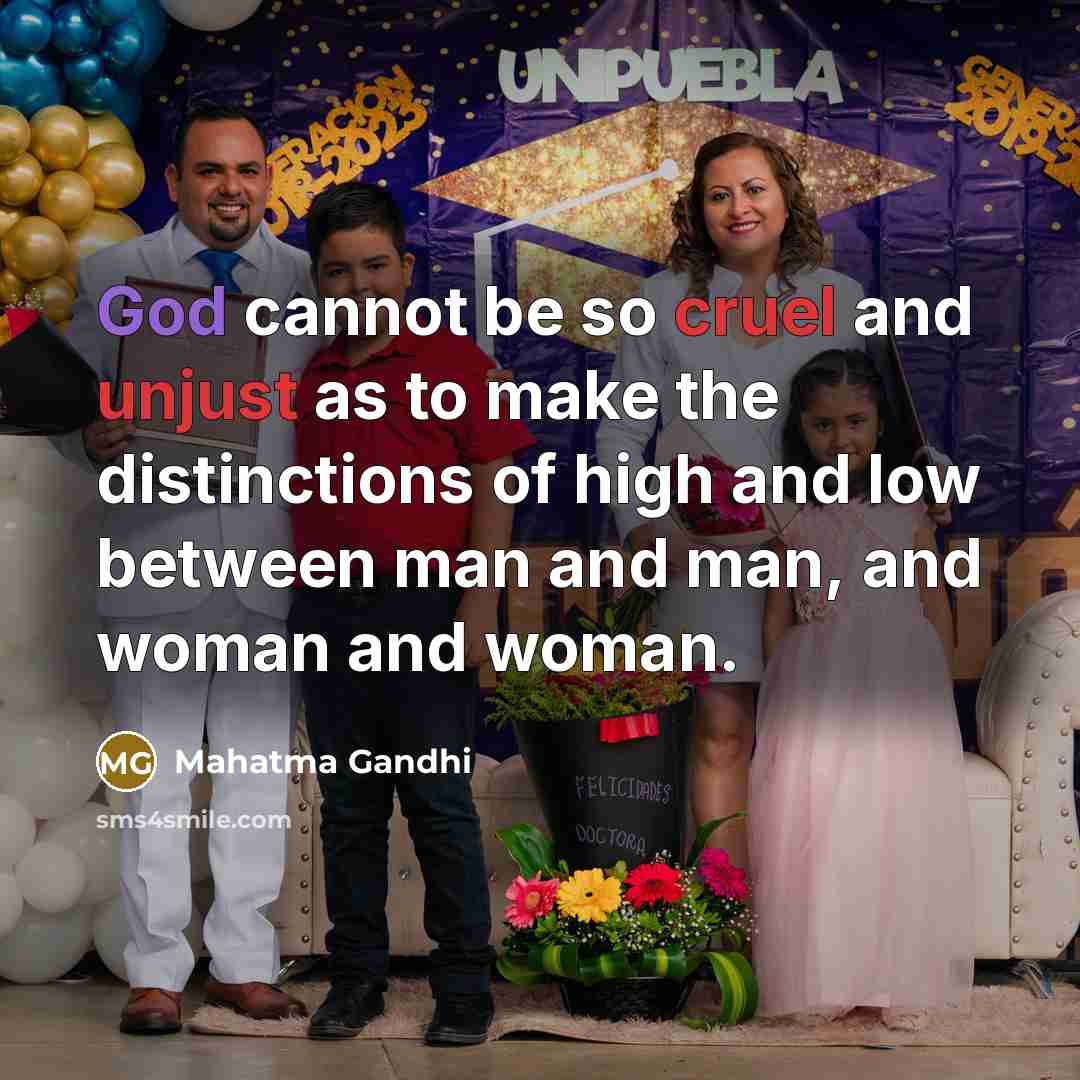 “God cannot be so cruel and unjust as to make the distinctions of high and low between man and man, and woman and woman.” quote by Mahatma Gandhi