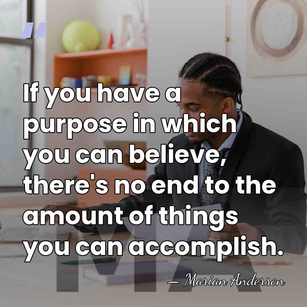If you have a purpose in which you can believe, there's no&hellip; - Marian Anderson