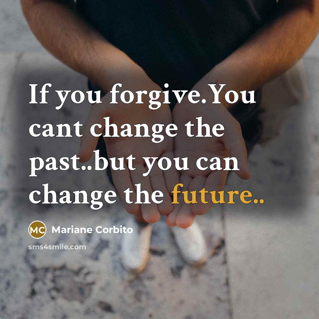“If you forgive.You cant change the past..but you can change…” quote by Mariane Corbito