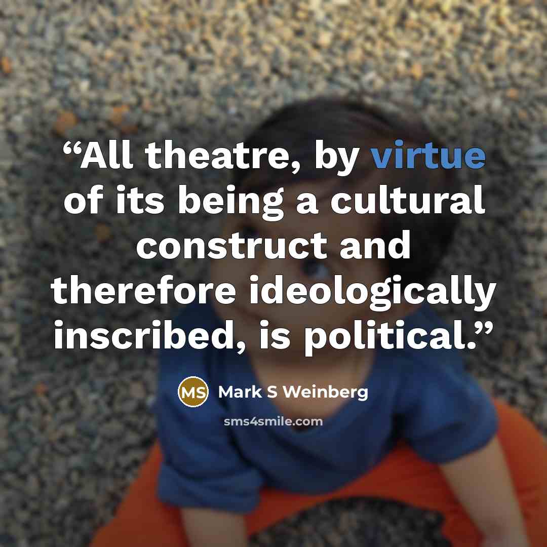 “All theatre, by virtue of its being a cultural construct and therefore ideologically inscribed, is political.” quote by Mark S Weinberg