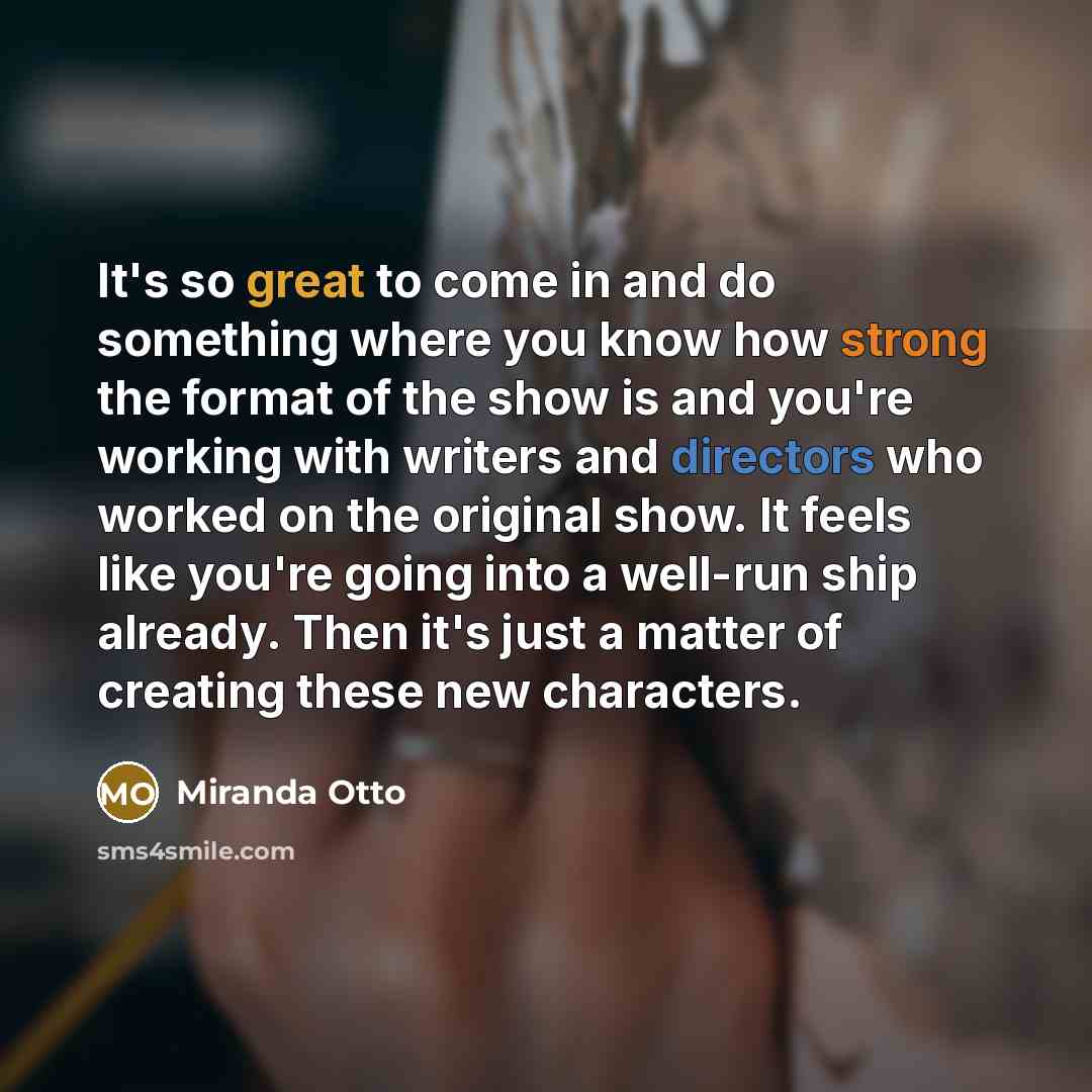 “It's so great to come in and do something where you know how strong the format of the show is and you're working with writers and directors who worked on the original show. It feels like you're going into a well-run ship already. Then it's just a matter of creating these new characters.” quote by Miranda Otto