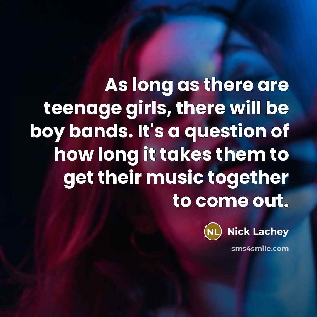 “As long as there are teenage girls, there will be…” quote by Nick Lachey