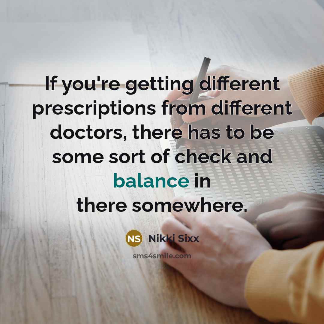 “If you're getting different prescriptions from different doctors, there has…” quote by Nikki Sixx