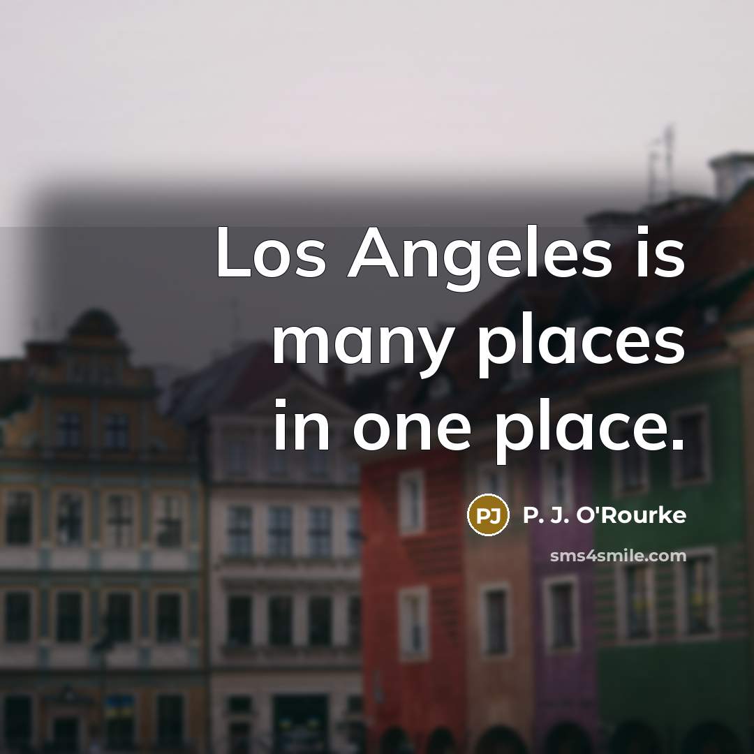 “Los Angeles is many places in one place.…” quote by P. J. O'Rourke