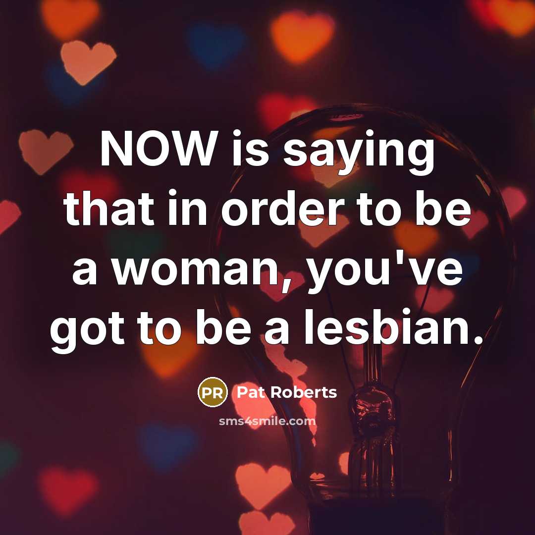 “NOW is saying that in order to be a woman,…” quote by Pat Roberts