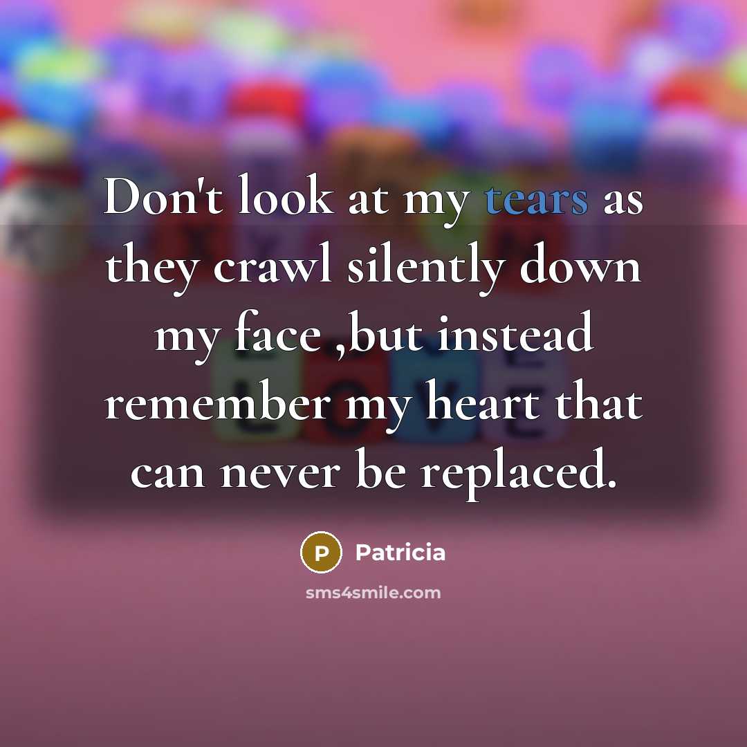 “Don't look at my tears as they crawl silently down…” quote by Patricia