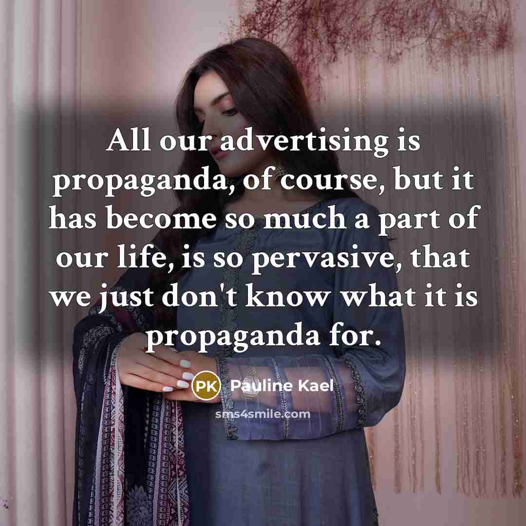 “All our advertising is propaganda, of course, but it has…” quote by Pauline Kael