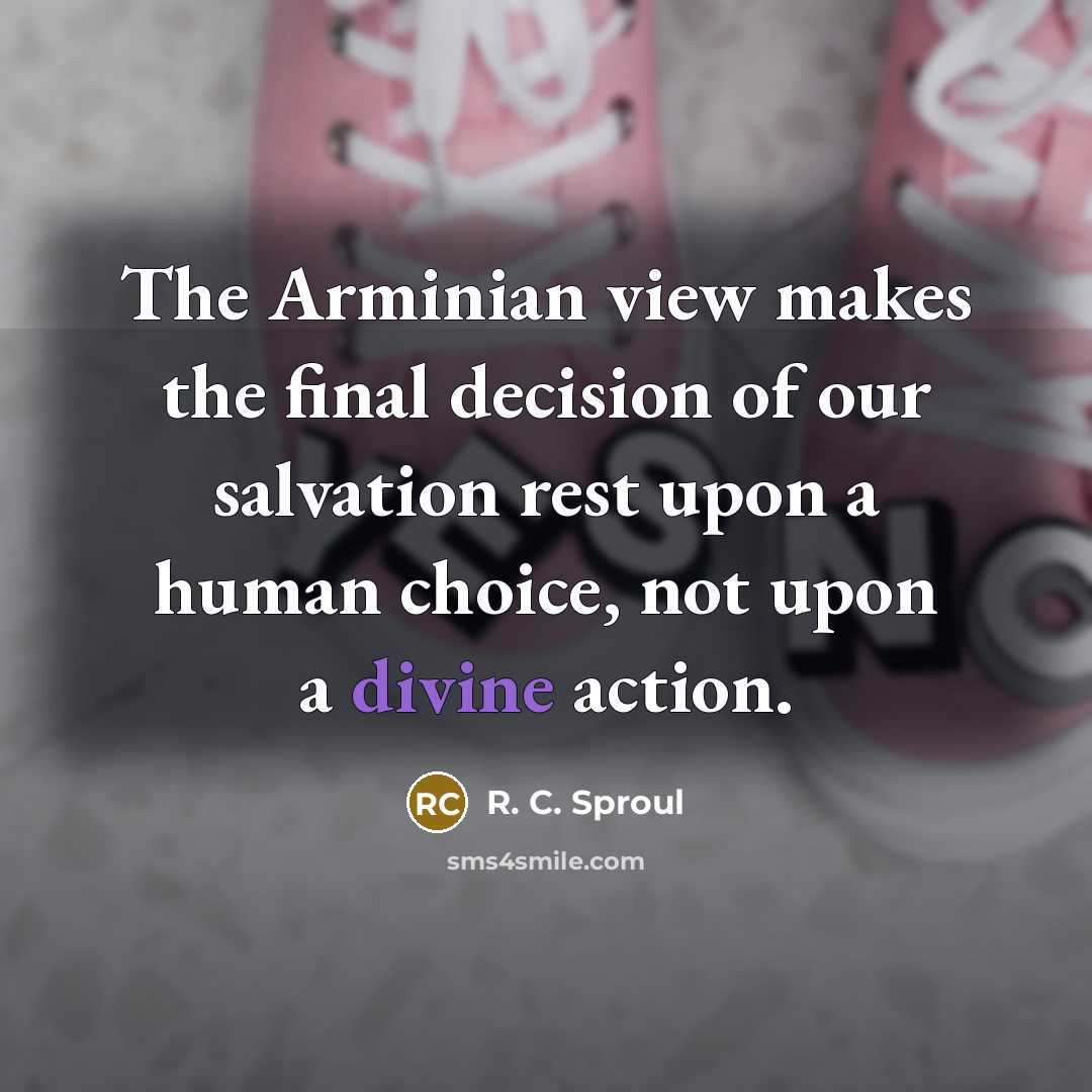“The Arminian view makes the final decision of our salvation…” quote by R. C. Sproul