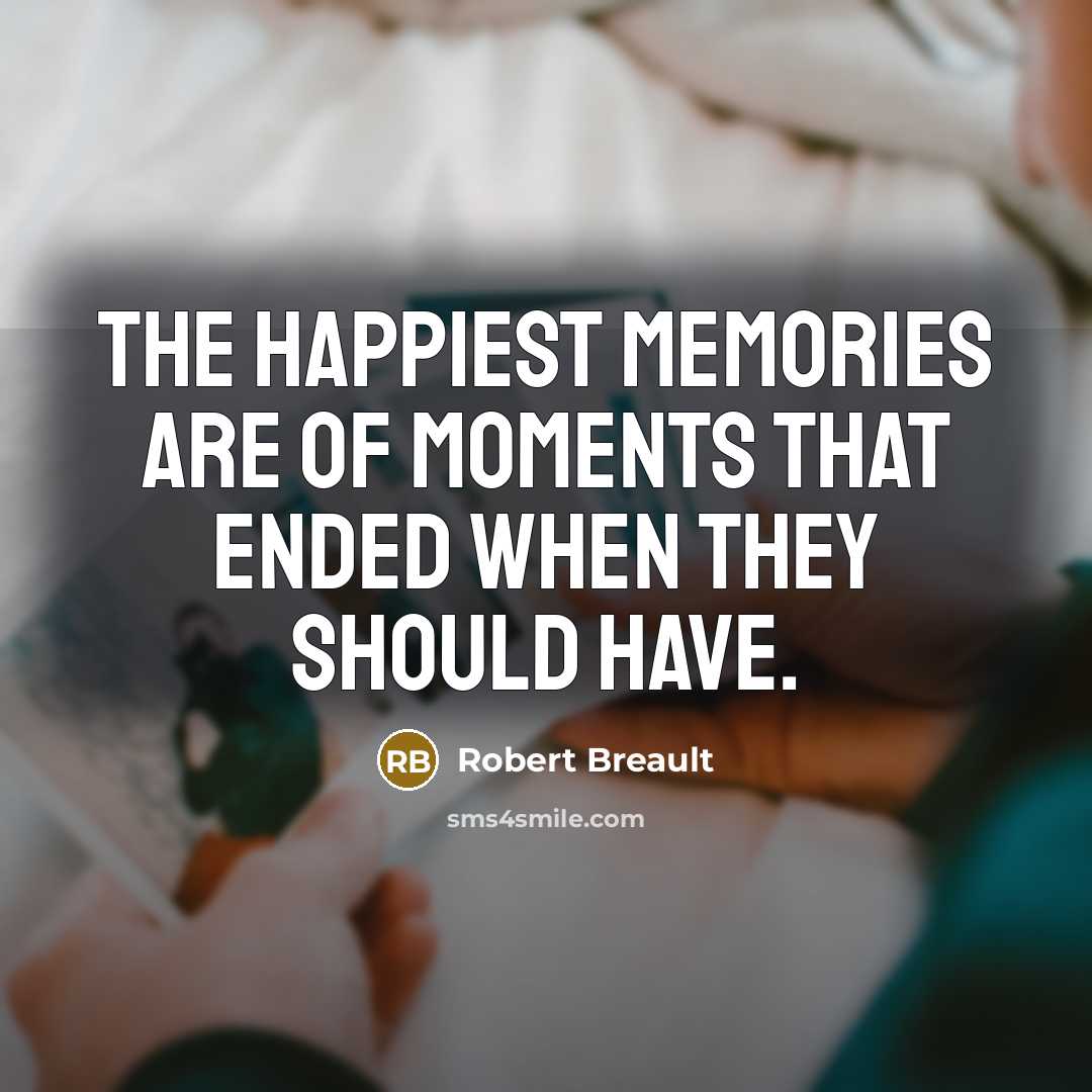 “The happiest memories are of moments that ended when they…” quote by Robert Breault