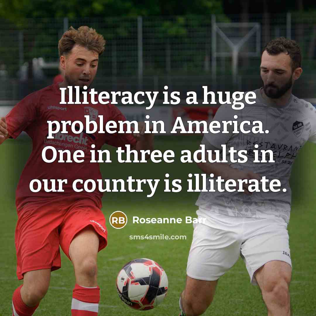 “Illiteracy is a huge problem in America. One in three…” quote by Roseanne Barr