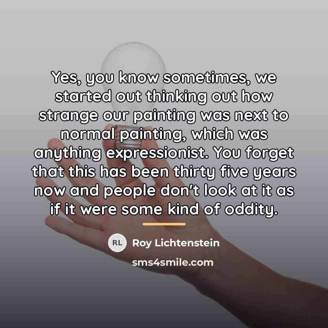 “Yes, you know sometimes, we started out thinking out how…” quote by Roy Lichtenstein