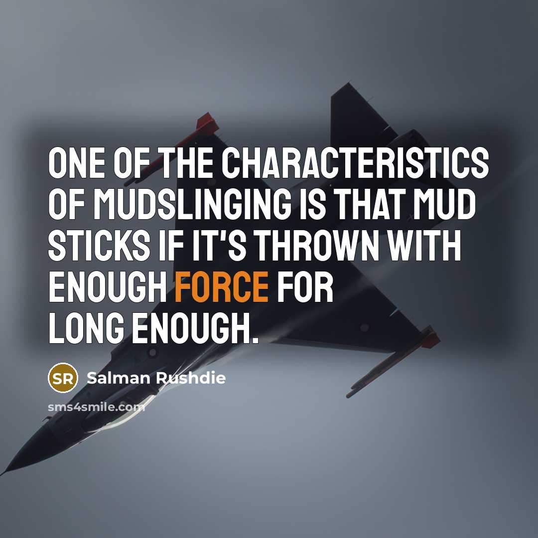 “One of the characteristics of mudslinging is that mud sticks…” quote by Salman Rushdie