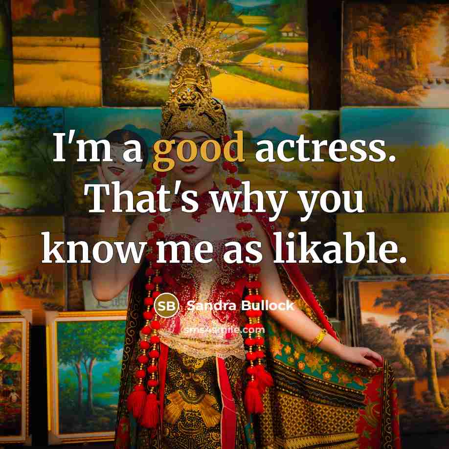 “I'm a good actress. That's why you know me as likable.” quote by Sandra Bullock