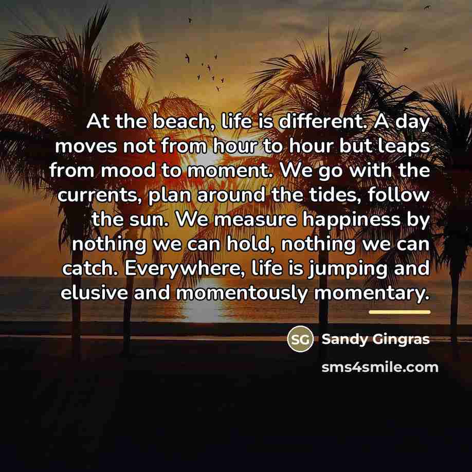 “At the beach, life is different. A day moves not…” quote by Sandy Gingras