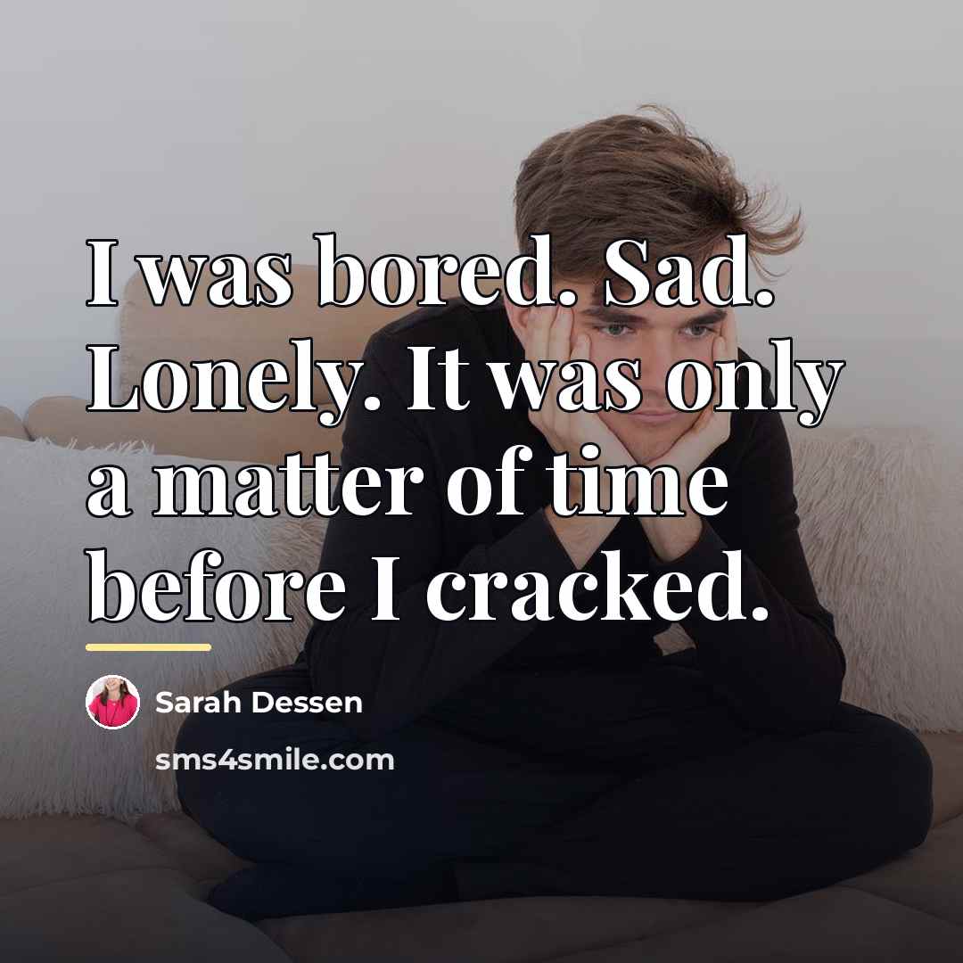 “I was bored. Sad. Lonely. It was only a matter…” quote by Sarah Dessen