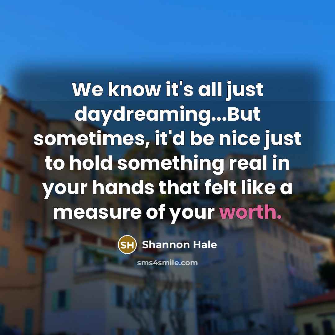 “We know it's all just daydreaming...But sometimes, it'd be nice…” quote by Shannon Hale