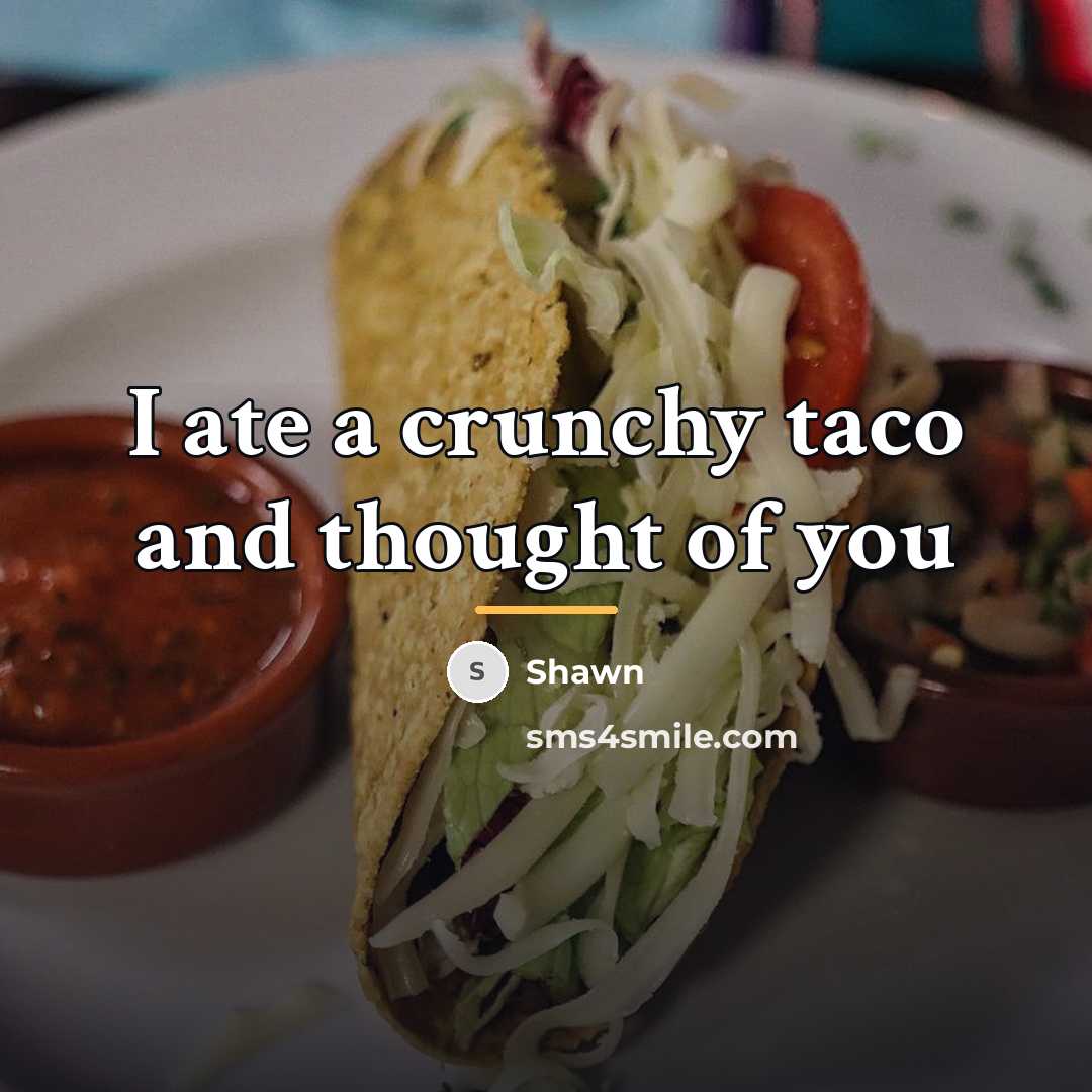 “I ate a crunchy taco and thought of you…” quote by Shawn