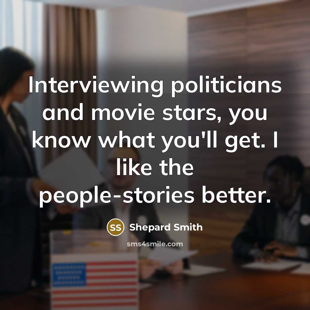 “Interviewing politicians and movie stars, you know what you'll get.…” quote by Shepard Smith
