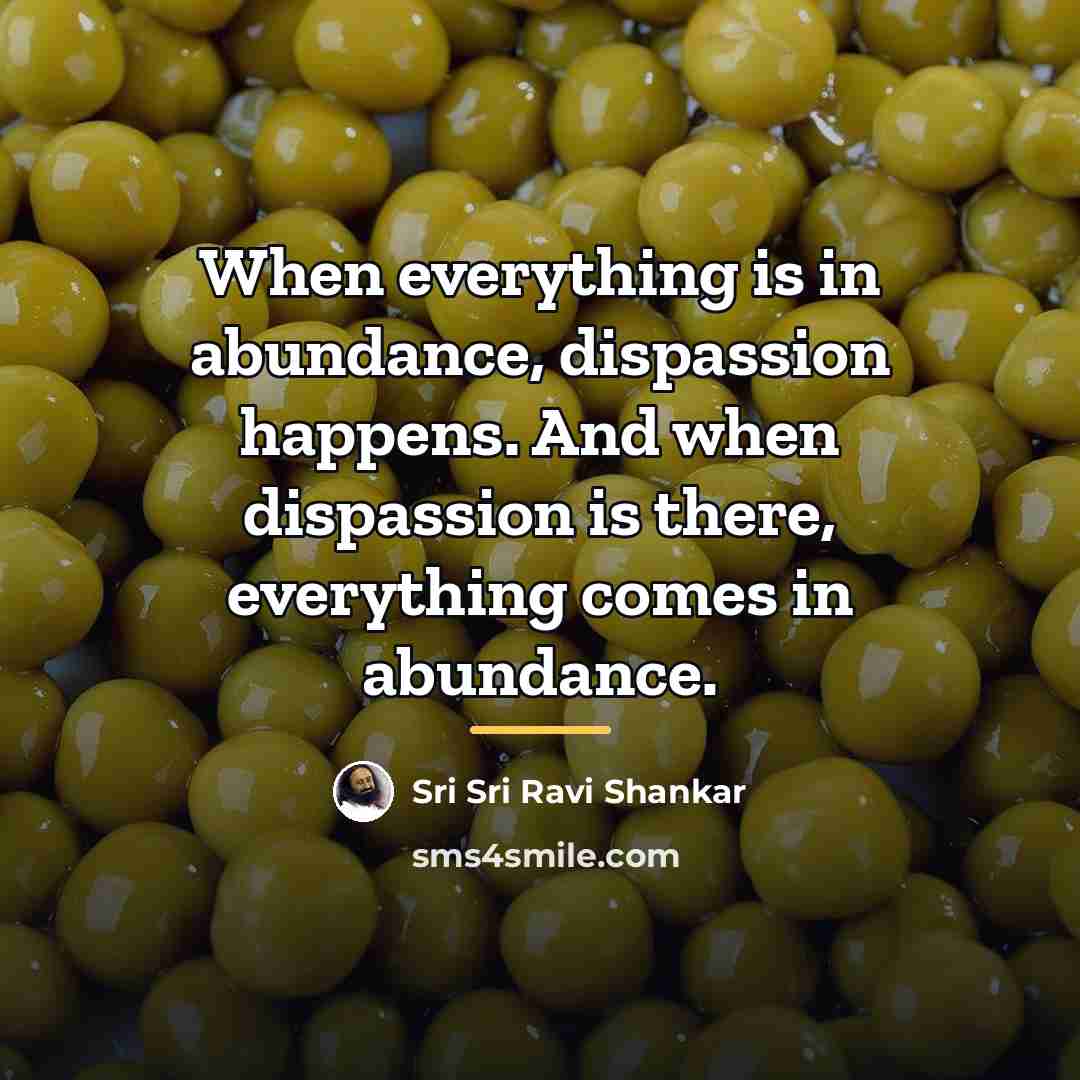 “When everything is in abundance, dispassion happens. And when dispassion…” quote by Sri Sri Ravi Shankar