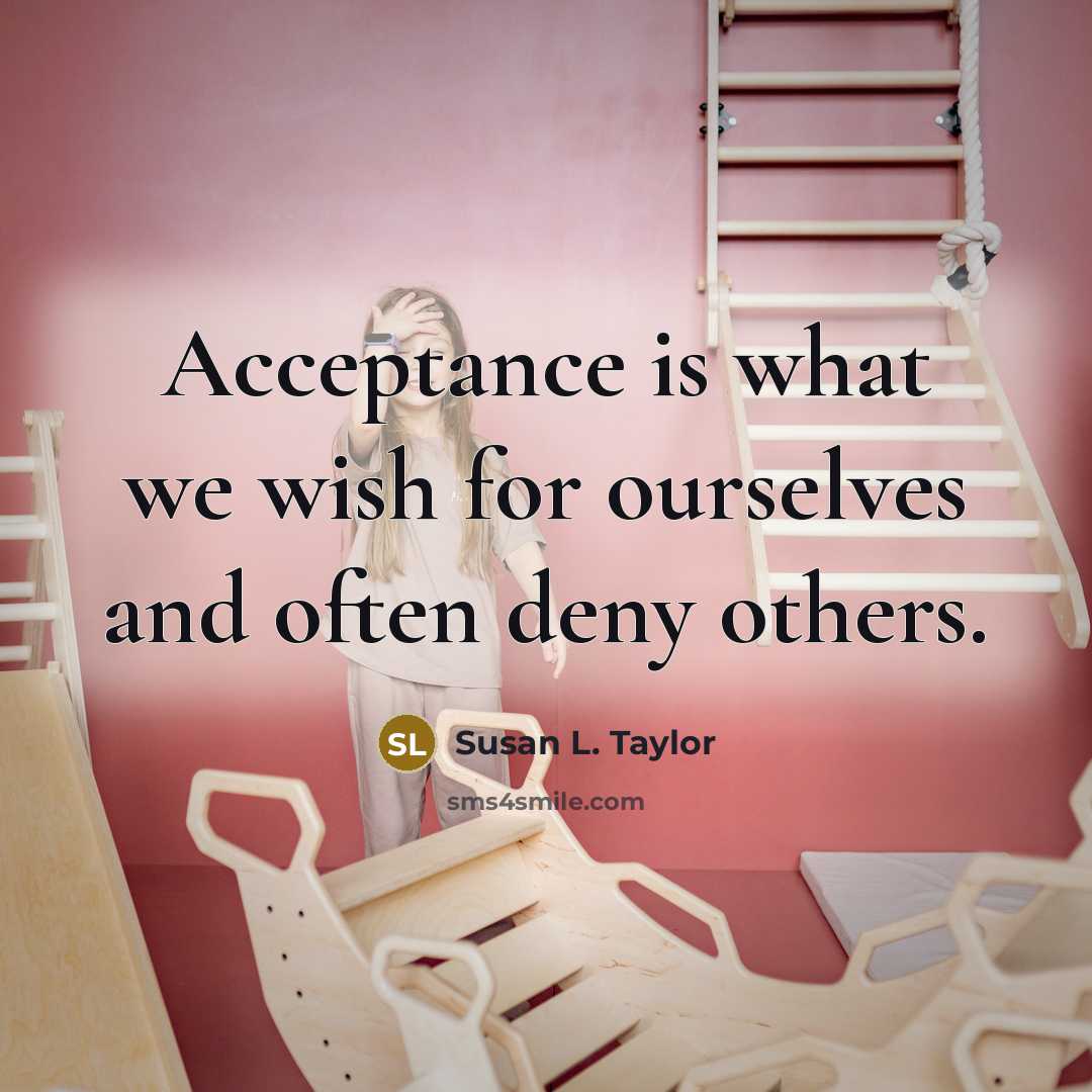 “Acceptance is what we wish for ourselves and often deny…” quote by Susan L. Taylor