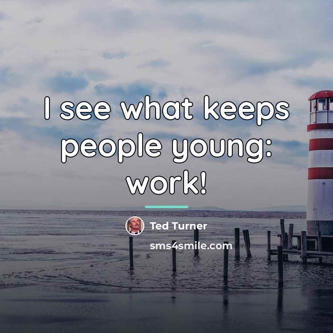 “I see what keeps people young: work!…” quote by Ted Turner
